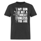 My Gun Is Not A Threat Unless You Are - Tshirt - heather black